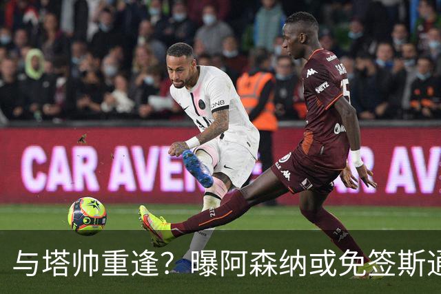 与塔帅重逢？曝阿森纳或免签斯通斯 顶替伤缺的萨利巴
