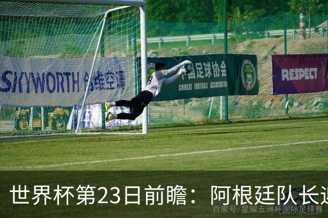 世界杯第23日前瞻：阿根廷队长迎历史之夜 卫冕冠军PK大黑马
