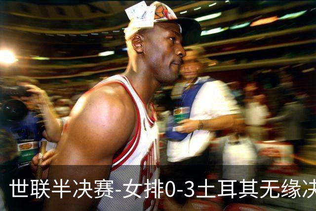 世联半决赛-女排0-3土耳其无缘决赛 庄宇珊15分天津外援冠全场
