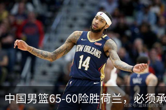 中国男篮65-60险胜荷兰，必须承认6个事实，高诗岩13分彻底打疯了