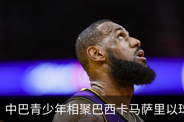 中巴青少年相聚巴西卡马萨里以球会友