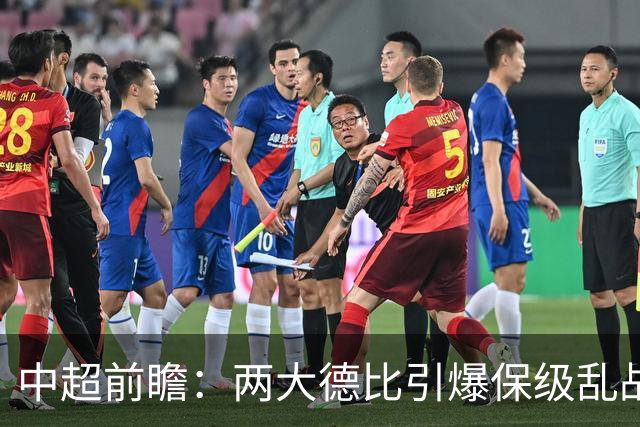 中超前瞻：两大德比引爆保级乱战 成都队深陷不胜魔咒