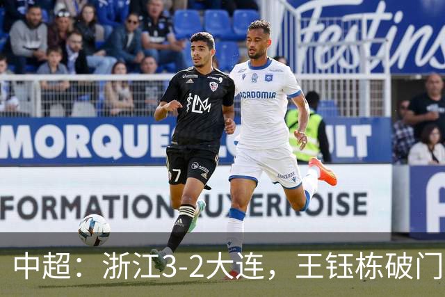 中超：浙江3-2大连，王钰栋破门，卡多索制胜