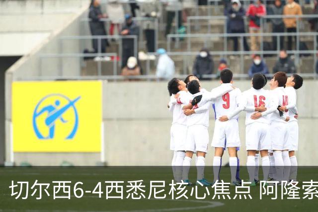 切尔西6-4西悉尼核心焦点 阿隆索战术雏形初现 德拉普错失证明良机