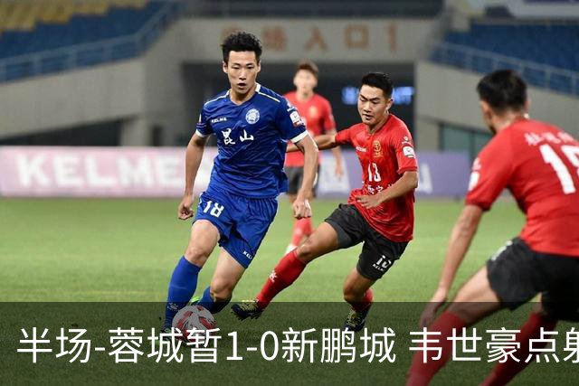 半场-蓉城暂1-0新鹏城 韦世豪点射韦林顿造点双方对抗激烈5人染黄