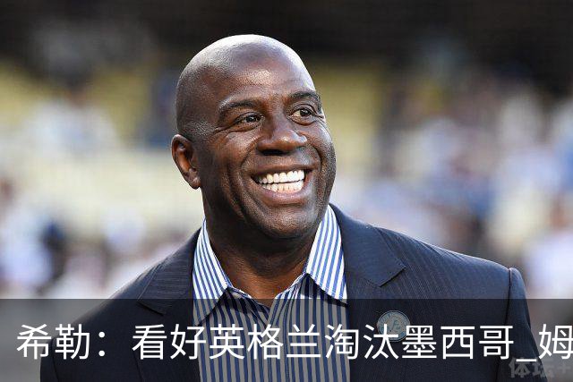 希勒：看好英格兰淘汰墨西哥 姆巴佩是金靴奖最大热门