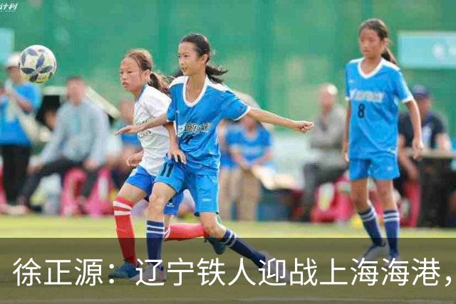 徐正源：辽宁铁人迎战上海海港，两连胜后需保持谦逊