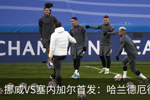 挪威VS塞内加尔首发：哈兰德厄德高领军 马内搭杰克逊