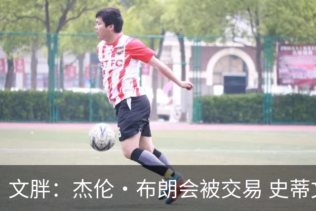 文胖：杰伦·布朗会被交易 史蒂文斯承认跟他谈过 肯定是找他有事
