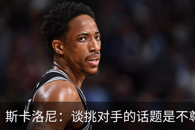 斯卡洛尼：谈挑对手的话题是不尊重 平时我习惯进球场先迈右脚