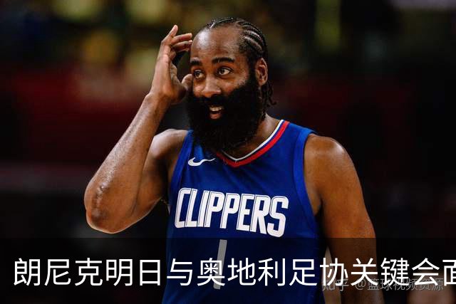 朗尼克明日与奥地利足协关键会面，米兰技术总监职位悬而未决