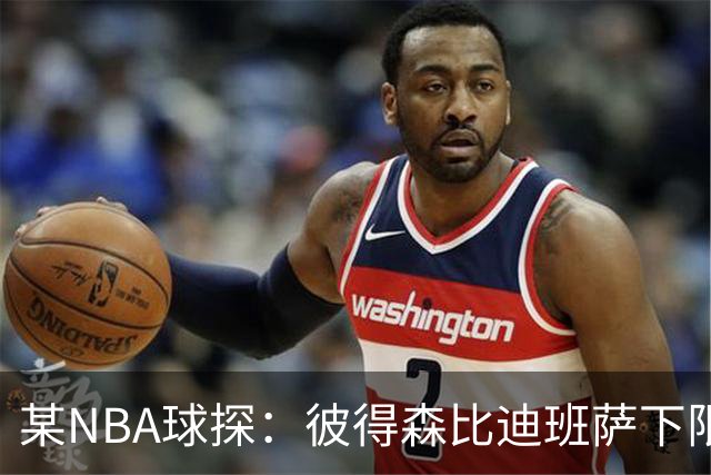 某NBA球探：彼得森比迪班萨下限更高 至少有能力达到克莱的水平