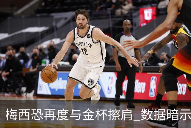 梅西恐再度与金杯擦肩 数据暗示法国力压一头