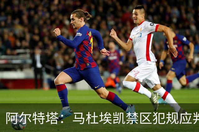 阿尔特塔：马杜埃凯禁区犯规应判点球