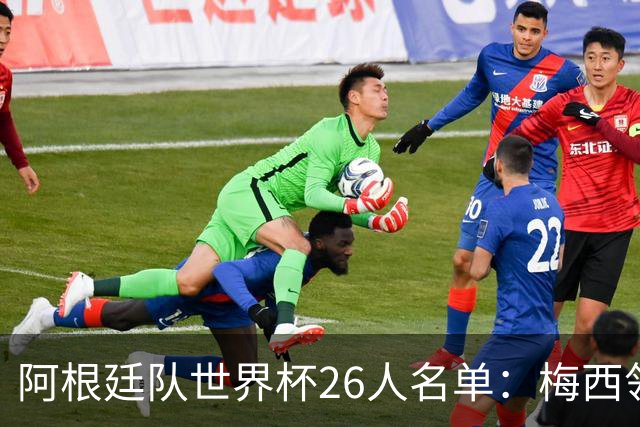 阿根廷队世界杯26人名单：梅西领衔 小蜘蛛劳塔罗在列