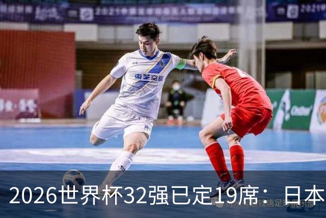 2026世界杯32强已定19席：日本澳大利亚晋级 韩国待定