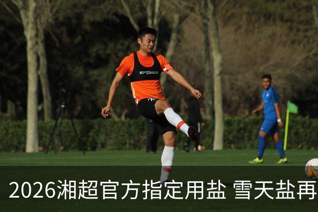 2026湘超官方指定用盐 雪天盐再度“领鲜”