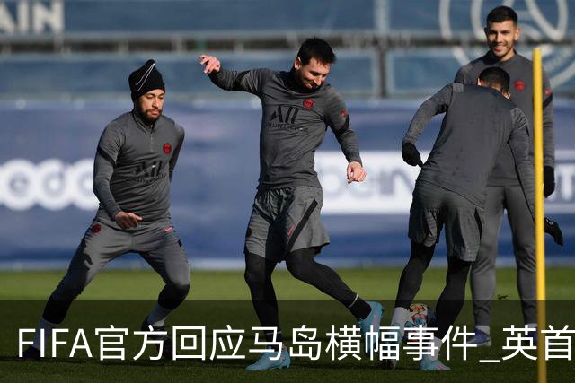 FIFA官方回应马岛横幅事件 英首相发言人&马岛政府发声