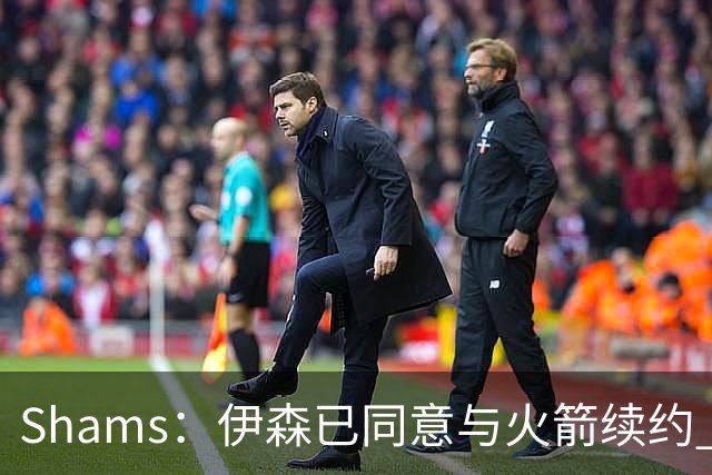 Shams：伊森已同意与火箭续约 新合同五年8150万美元